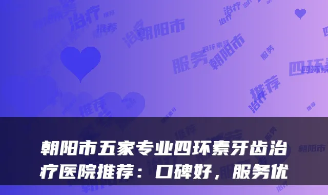 朝阳市五家专业四环素牙齿医院推荐:口碑好,服务优