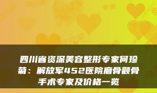 四川省资深美容整形专家何珍菊:解放军452医院磨骨颧骨手术专家及价格一览