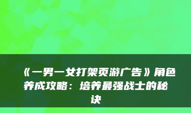 《一男一女打架页游广告》角色养成攻略：培养强战士的秘诀