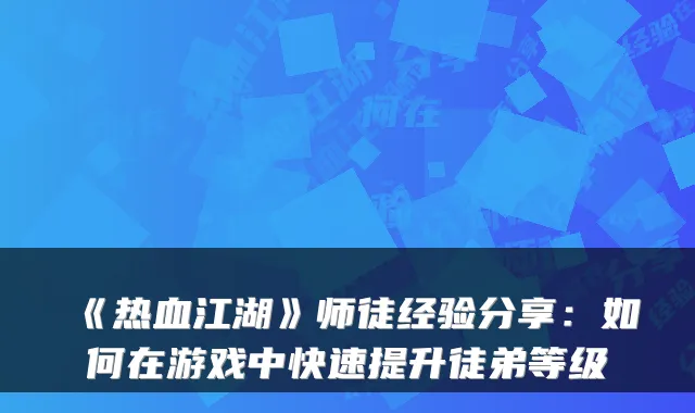 《热血江湖》师徒经验分享：如何在游戏中快速提升徒弟等级