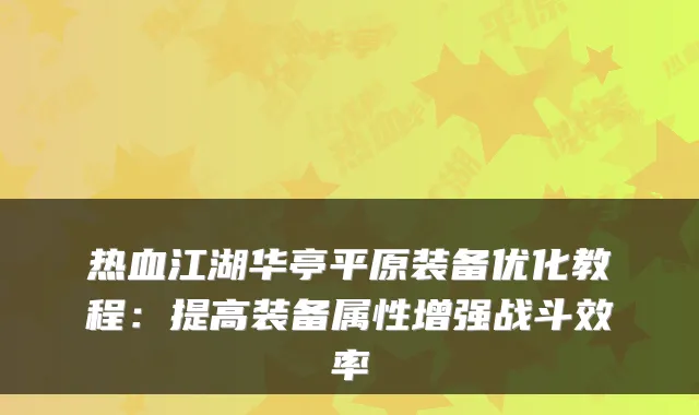 热血江湖华亭平原装备优化教程：提高装备属性增强战斗效率