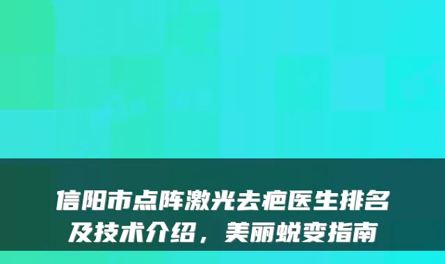 信阳市点阵激光去疤医生排名及技术介绍,美丽蜕变指南