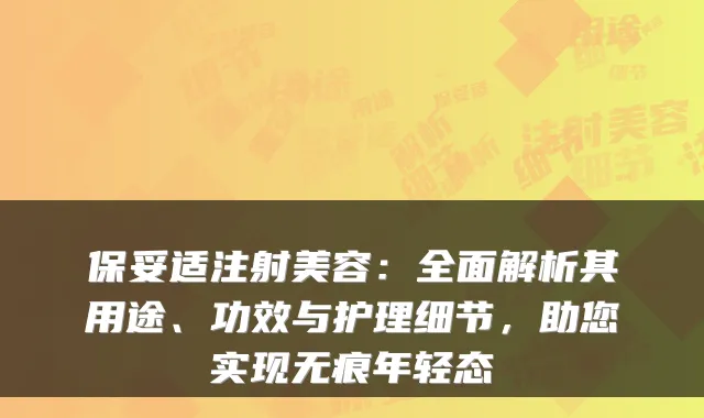 注射美容:全面解析其用途、功效与护理细节,助您实现无痕年轻态
