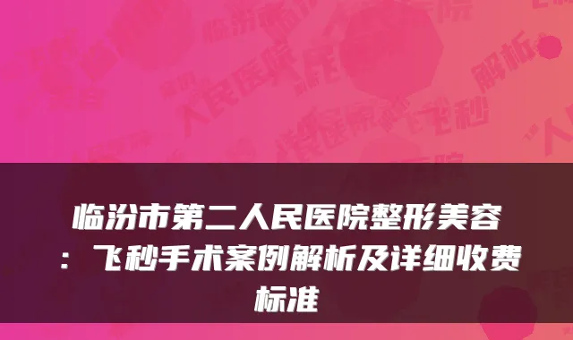 临汾市第二人民医院整形美容:飞秒手术案例解析及详细收费标准