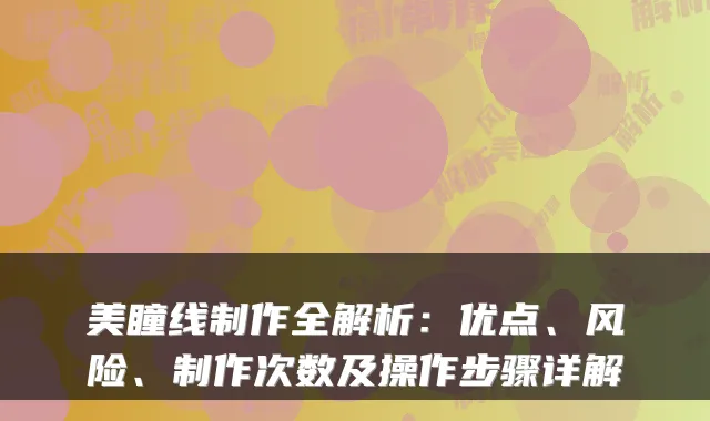美瞳线制作全解析：优点、风险、制作次数及操作步骤详解