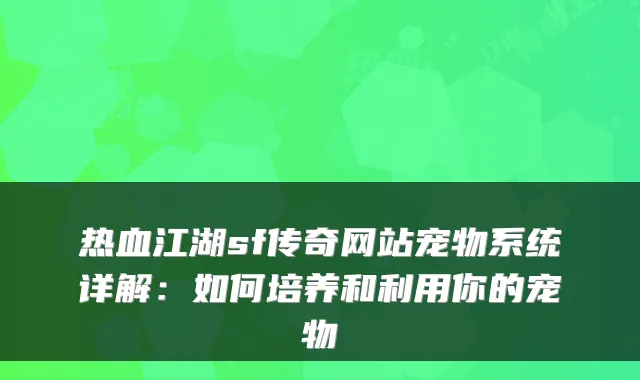 热血江湖sf传奇网站宠物系统详解：如何培养和利用你的宠物