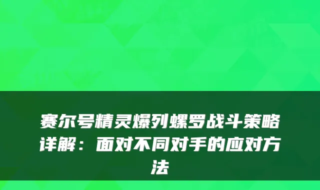 赛尔号精灵爆列螺罗战斗策略详解：面对不同对手的应对方法