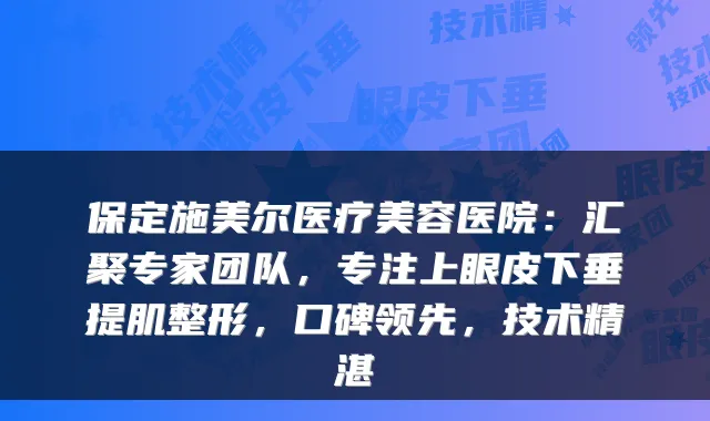 保定施美尔医疗美容医院:汇聚专家团队,专注上眼皮下垂提肌整形,口碑领先,技术精湛