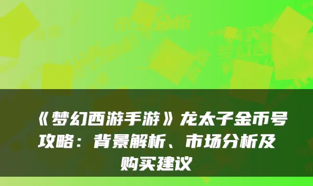 《梦幻西游手游》龙太子金币号攻略:背景解析、市场分析及购买建议