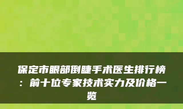 保定市眼部倒睫手术医生排行榜：前十位专家技术实力及价格一览