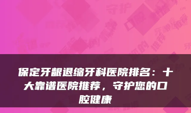 保定牙龈退缩牙科医院排名：十大靠谱医院推荐，守护您的口腔健康