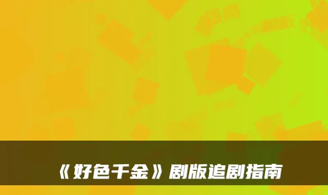 《好色千金》剧版追剧指南