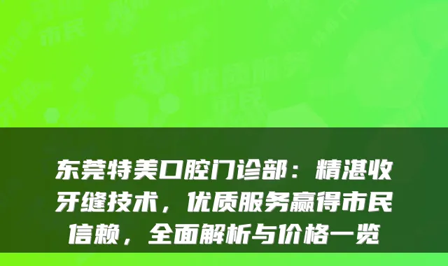 东莞特美口腔门诊部：精湛收牙缝技术，优质服务赢得市民信赖，全面解析与价格一览