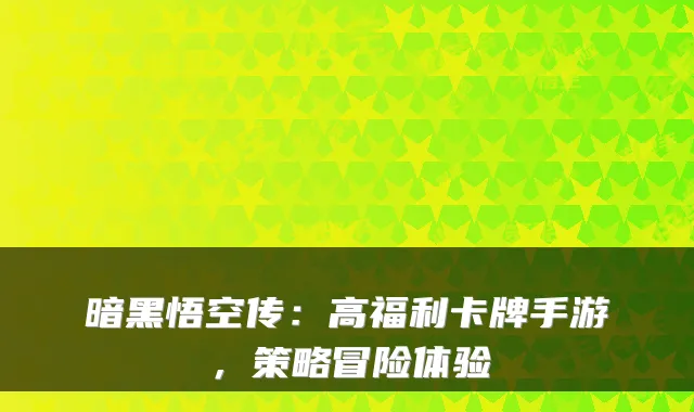 暗黑悟空传:高福利卡牌手游,策略冒险体验
