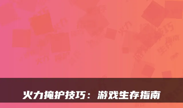 火力掩护技巧：游戏生存指南