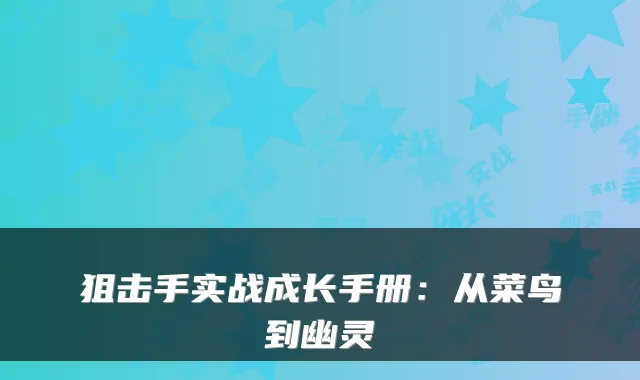 狙击手实战成长手册：从菜鸟到幽灵
