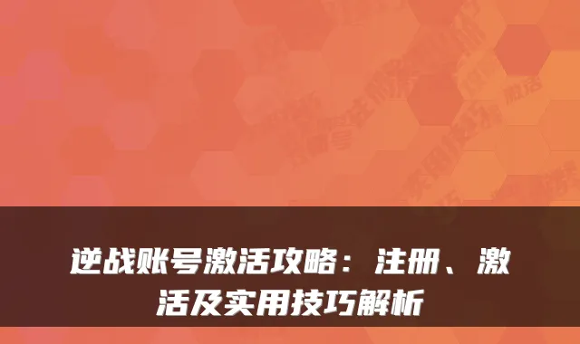 逆战账号激活攻略：注册、激活及实用技巧解析