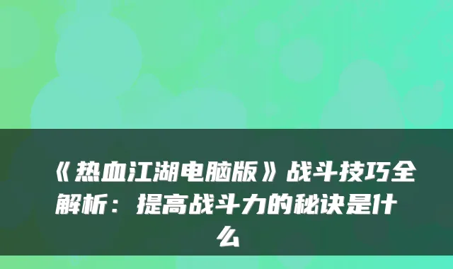 《热血江湖电脑版》战斗技巧全解析：提高战斗力的秘诀是什么