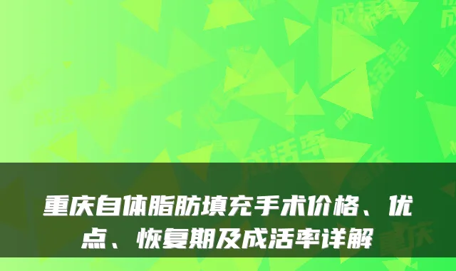 重庆自体脂肪填充手术价格、优点、恢复期及成活率详解