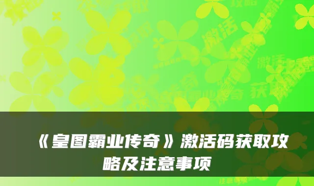 《皇图霸业传奇》激活码获取攻略及注意事项