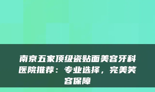 南京五家瓷贴面美容牙科医院推荐：专业选择，笑容保障