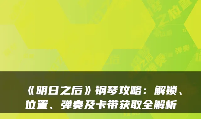《明日之后》钢琴攻略：解锁、位置、弹奏及卡带获取全解析