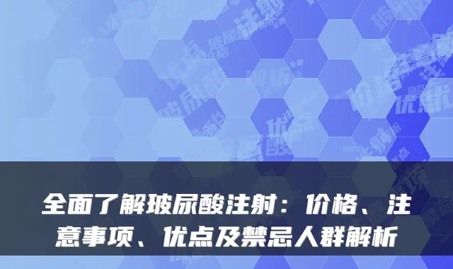 全面了解玻尿酸注射：价格、注意事项、优点及禁忌人群解析