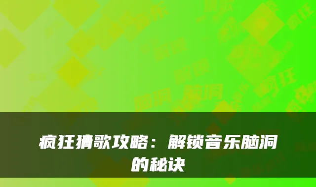 疯狂猜歌攻略:解锁音乐脑洞的秘诀