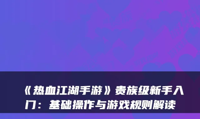 《热血江湖手游》贵族级新手入门：基础操作与游戏规则解读