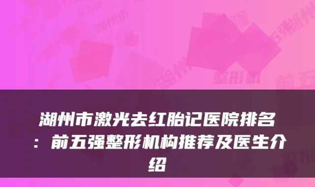湖州市激光去红胎记医院排名：前五强整形机构推荐及医生介绍