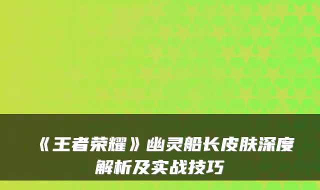 《王者荣耀》幽灵船长皮肤深度解析及实战技巧