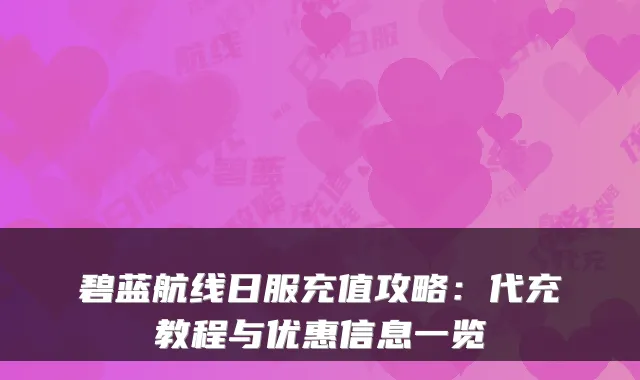 碧蓝航线日服充值攻略：代充教程与优惠信息一览
