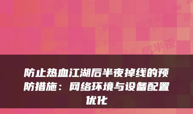 防止热血江湖后半夜掉线的预防措施：网络环境与设备配置优化