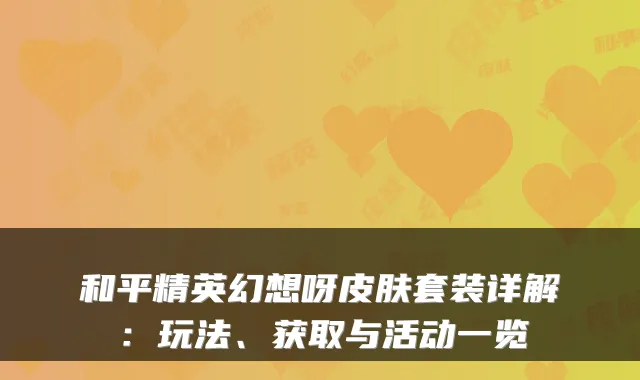 和平精英幻想呀皮肤套装详解：玩法、获取与活动一览