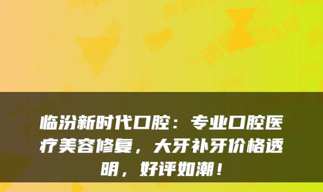 临汾新时代口腔：专业口腔医疗美容修复，大牙补牙价格透明，好评如潮！