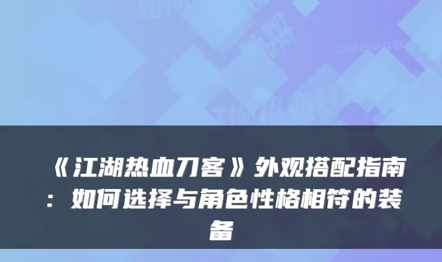 《江湖热血刀客》外观搭配指南：如何选择与角色性格相符的装备