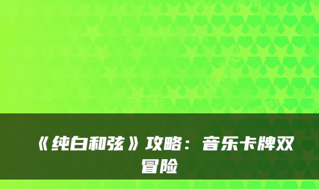 《纯白和弦》攻略：音乐卡牌双冒险