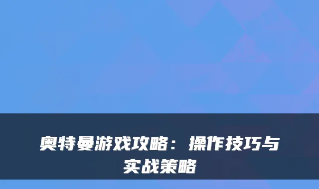 奥特曼游戏攻略：操作技巧与实战策略