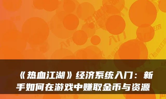 《热血江湖》经济系统入门：新手如何在游戏中赚取金币与资源