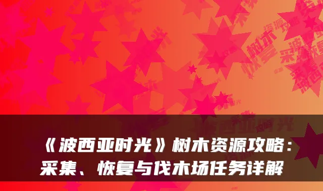 《波西亚时光》树木资源攻略：采集、恢复与伐木场任务详解