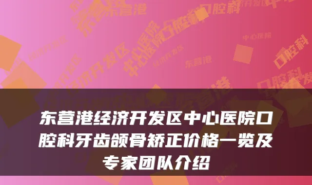 东营港经济开发区中心医院口腔科牙齿颌骨矫正价格一览及专家团队介绍