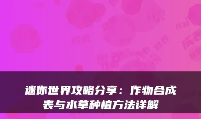 迷你世界攻略分享:作物合成表与水草种植方法详解