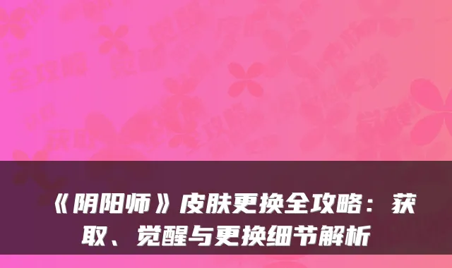 《阴阳师》皮肤更换全攻略:获取、觉醒与更换细节解析