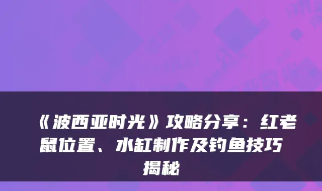 《波西亚时光》攻略分享:红老鼠位置、水缸制作及钓鱼技巧揭秘