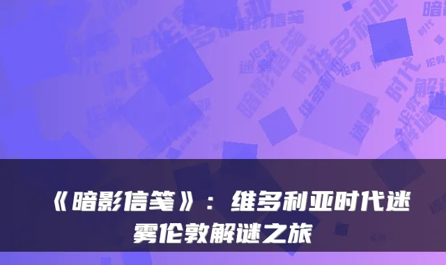 《暗影信笺》：维多利亚时代迷雾伦敦解谜之旅
