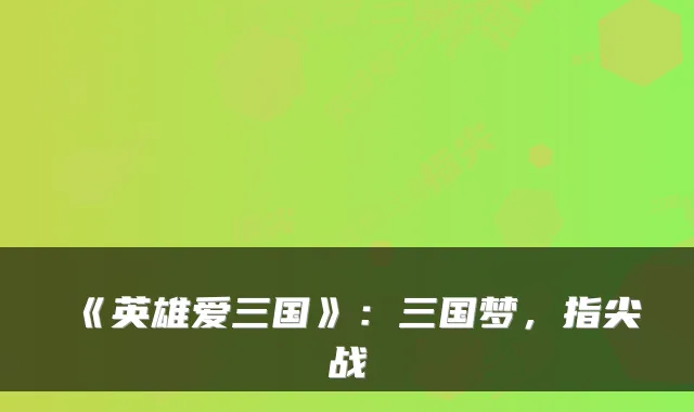 《英雄爱三国》：三国梦，指尖战