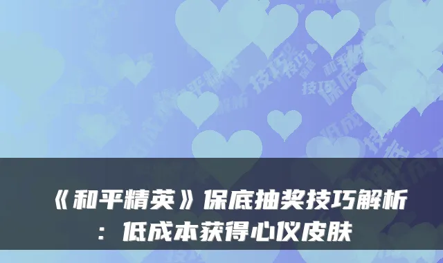 《和平精英》保底抽奖技巧解析：低成本获得心仪皮肤