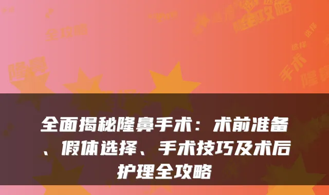 全面揭秘隆鼻手术:术前准备、假体选择、手术技巧及术后护理全攻略