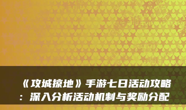 《攻城掠地》手游七日活动攻略:深入分析活动机制与奖励分配