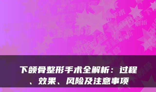 下颌骨整形手术全解析：过程、效果、风险及注意事项